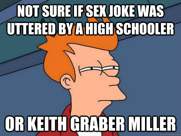 Not sure if sex joke was uttered by a high schooler or Keith Graber Miller  Futurama Fry