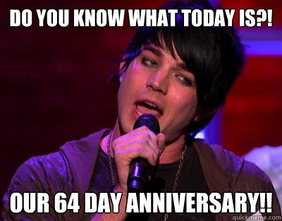 do you know what today is?! our 64 day anniversary!!  