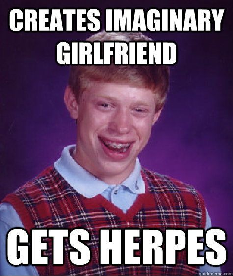 Creates imaginary girlfriend gets herpes   Bad Luck Brian