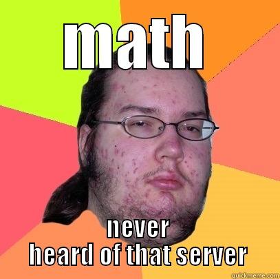 MATH NEVER HEARD OF THAT SERVER Butthurt Dweller