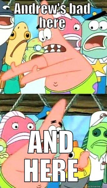 ANDREW'S BAD HERE AND HERE Push it somewhere else Patrick