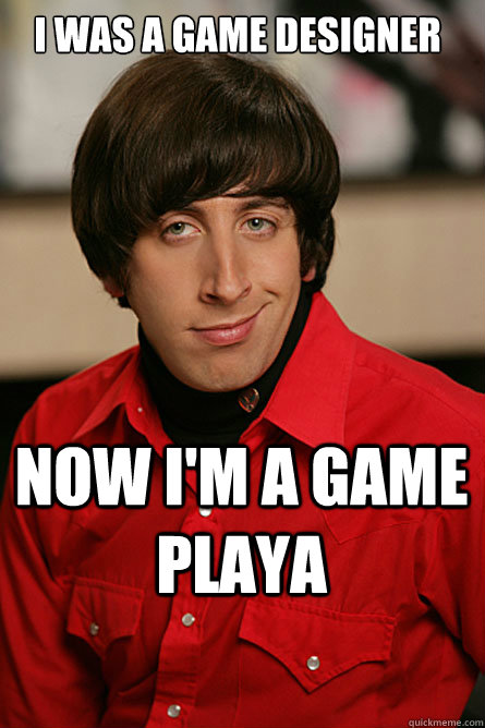 i was a game designer now i'm a game playa  Pickup Line Scientist