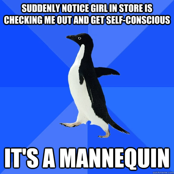 Suddenly notice girl in store is checking me out and get self-conscious It's a mannequin  Socially Awkward Penguin