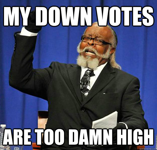 MY DOWN VOTES  ARE too damn high  Jimmy McMillan