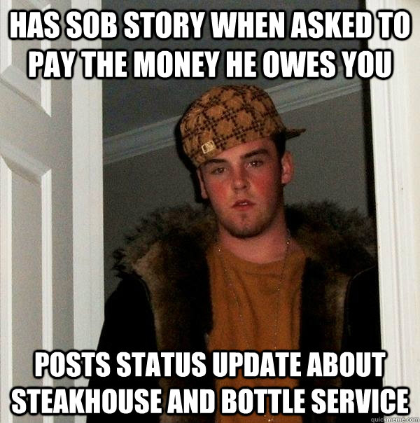 Has sob story when asked to pay the money he owes you Posts status update about steakhouse and bottle service - Has sob story when asked to pay the money he owes you Posts status update about steakhouse and bottle service  Scumbag Steve