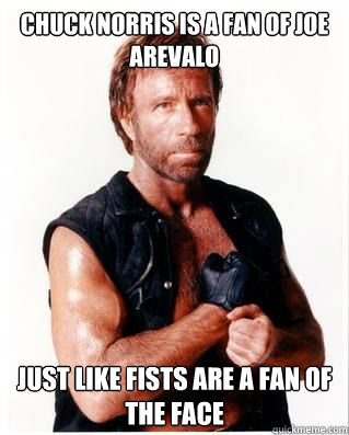 Chuck Norris is a fan of Joe Arevalo Just like fists are a fan of the face  Chuck Norris