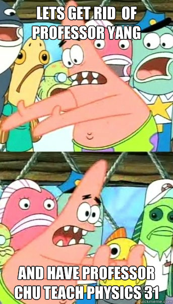 Lets get rid  of Professor Yang and have Professor Chu teach Physics 31  Push it somewhere else Patrick