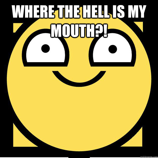 where the hell is my mouth?!  - where the hell is my mouth?!   Meme