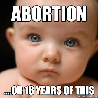 abortion ....OR 18 YEARS OF THIS  Serious Baby