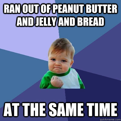 ran out of peanut butter and jelly and bread at the same time  Success Kid