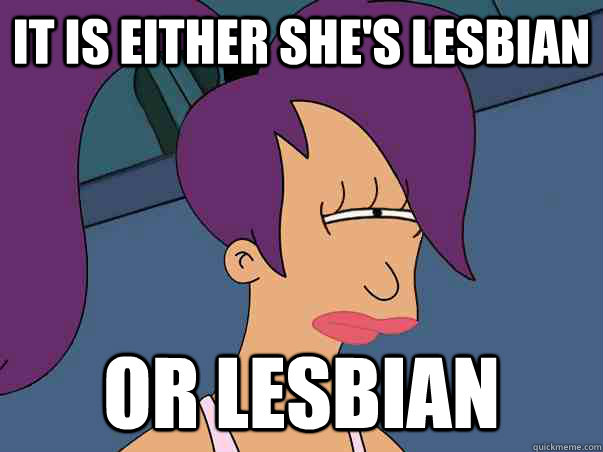 it is either she's lesbian or lesbian - it is either she's lesbian or lesbian  Leela Futurama