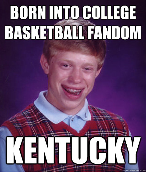 Born into college basketball fandom Kentucky - Born into college basketball fandom Kentucky  Bad Luck Brian