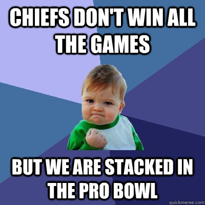 Chiefs don't win all the games But we are stacked in the pro bowl  Success Kid