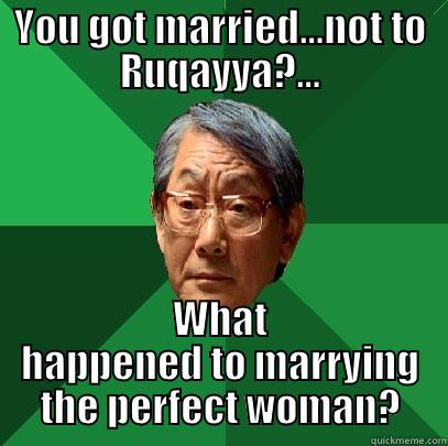 YOU GOT MARRIED...NOT TO RUQAYYA?... WHAT HAPPENED TO MARRYING THE PERFECT WOMAN? High Expectations Asian Father