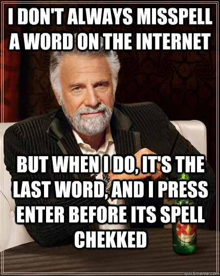 I don't always misspell a word on the internet but when I do, it's the last word, and I press enter before its spell chekked - I don't always misspell a word on the internet but when I do, it's the last word, and I press enter before its spell chekked  The Most Interesting Man In The World