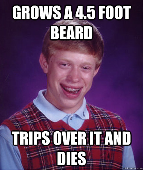 grows a 4.5 foot beard trips over it and dies  Bad Luck Brian