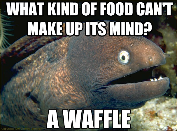 What kind of food can't make up its mind? A waffle  Bad Joke Eel