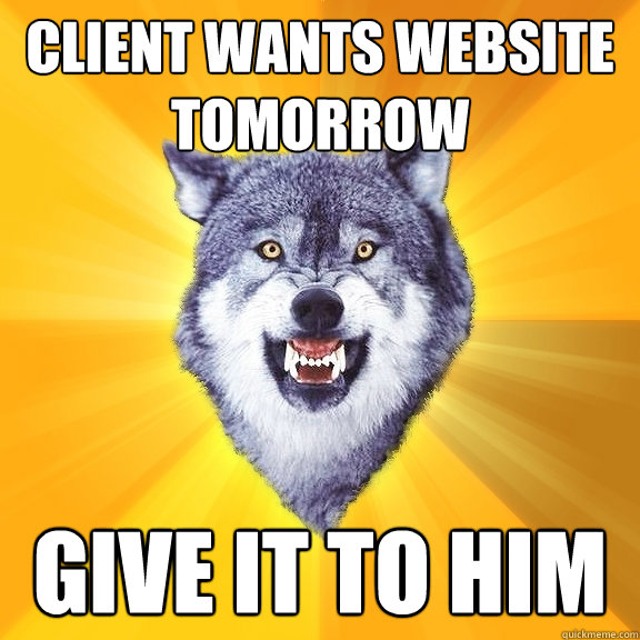 Client wants website tomorrow GIVE IT TO HIM  Courage Wolf