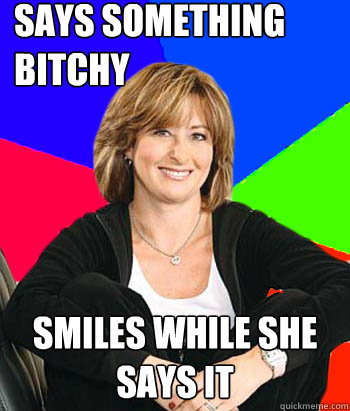 says something bitchy smiles while she says it  Sheltering Suburban Mom