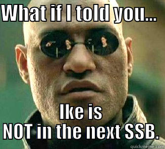 WHAT IF I TOLD YOU...   IKE IS NOT IN THE NEXT SSB. Matrix Morpheus