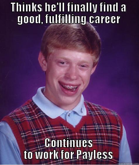 THINKS HE'LL FINALLY FIND A GOOD, FULFILLING CAREER CONTINUES TO WORK FOR PAYLESS Bad Luck Brian