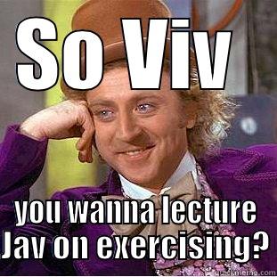 SO VIV  YOU WANNA LECTURE JAV ON EXERCISING? Condescending Wonka