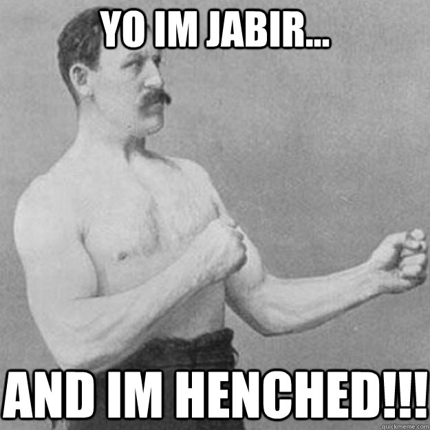 yo im jabir... and im henched!!!  overly manly man