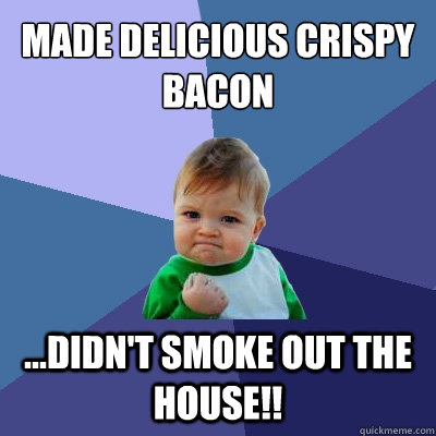 made delicious crispy bacon ...didn't smoke out the house!!  Success Kid