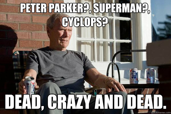 Peter PArker?, Superman?, CYCLOPS? DEAD, CRAZY AND DEAD.   Feels Old Man