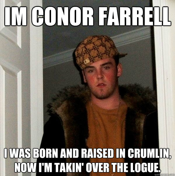 im conor farrell  I was born and raised in Crumlin, now I'm takin' over the Logue.  Scumbag Steve