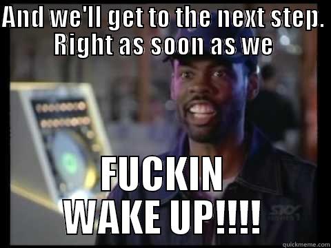 AND WE'LL GET TO THE NEXT STEP. RIGHT AS SOON AS WE FUCKIN WAKE UP!!!! Misc