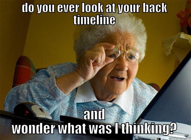 DO YOU EVER LOOK AT YOUR BACK TIMELINE AND WONDER WHAT WAS I THINKING? Grandma finds the Internet