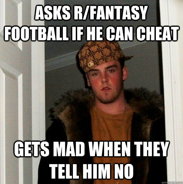 asks r/fantasy football if he can cheat gets mad when they tell him no  Scumbag Steve