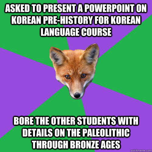 Asked to present a powerpoint on Korean Pre-history for Korean Language Course Bore the other students with details on the paleolithic through bronze ages - Asked to present a powerpoint on Korean Pre-history for Korean Language Course Bore the other students with details on the paleolithic through bronze ages  Anthropology Major Fox