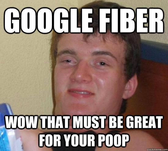 Google Fiber Wow that must be great for your poop - Google Fiber Wow that must be great for your poop  Really High Guy