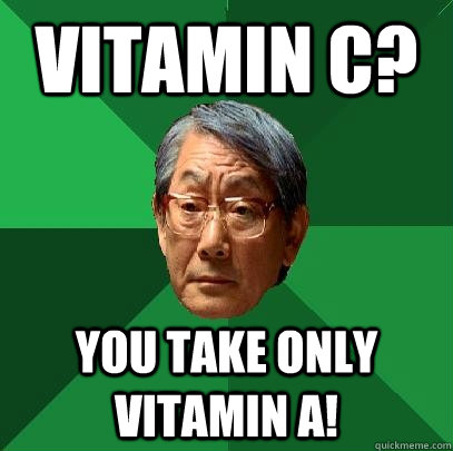 Vitamin C? you take only vitamin a! - Vitamin C? you take only vitamin a!  High Expectations Asian Father