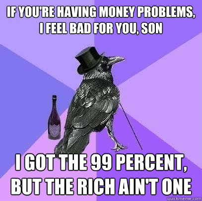 If you're having money problems, I feel bad for you, son i got the 99 percent, but the rich ain't one - If you're having money problems, I feel bad for you, son i got the 99 percent, but the rich ain't one  Rich Raven