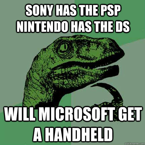 sony has the psp nintendo has the ds will microsoft get a handheld  Philosoraptor