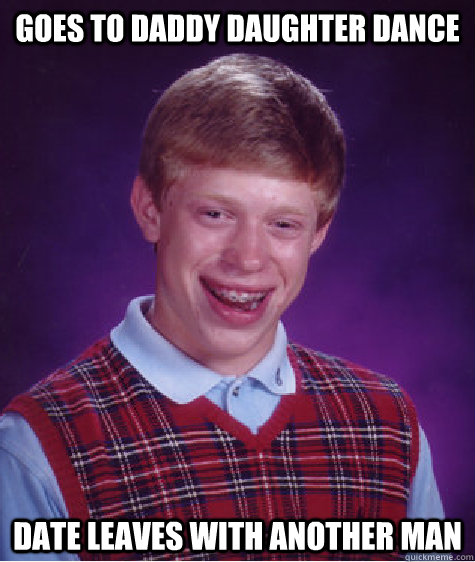 Goes to Daddy daughter dance Date leaves with another man  Bad Luck Brian