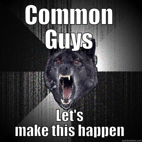 COMMON GUYS LET'S MAKE THIS HAPPEN Insanity Wolf