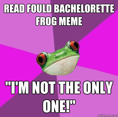 Read fould bachelorette frog meme 