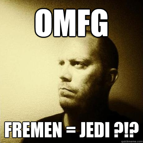 OMfG fremen = jedi ?!? - OMfG fremen = jedi ?!?  Struggling Writer