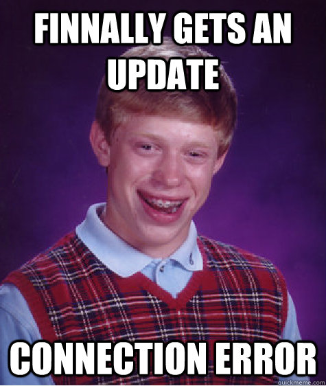 Finnally gets an Update Connection error  Bad Luck Brian