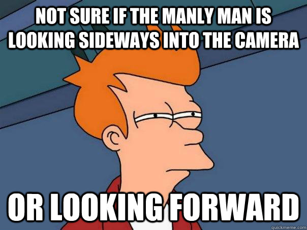 NOT SURE IF THE MANLY MAN IS LOOKING SIDEWAYS INTO THE CAMERA OR LOOKING FORWARD  Futurama Fry