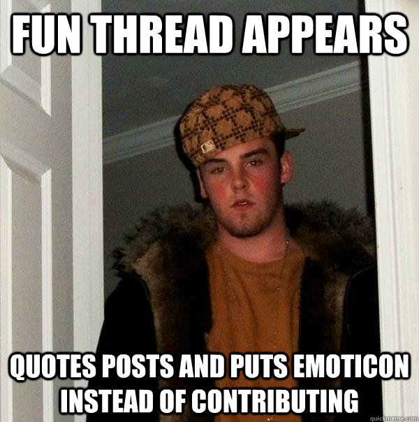 Fun thread appears Quotes posts and puts emoticon instead of contributing  Scumbag Steve