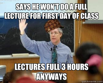 Says he won't do a full lecture for first day of class Lectures full 3 hours anyways - Says he won't do a full lecture for first day of class Lectures full 3 hours anyways  Scumbag Professor