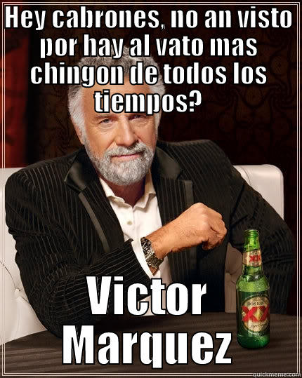 el vato mas perron... - HEY CABRONES, NO AN VISTO POR HAY AL VATO MAS CHINGON DE TODOS LOS TIEMPOS? VICTOR MARQUEZ The Most Interesting Man In The World