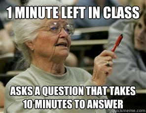 1 minute left in class asks a question that takes 10 minutes to answer - 1 minute left in class asks a question that takes 10 minutes to answer  Senior College Student