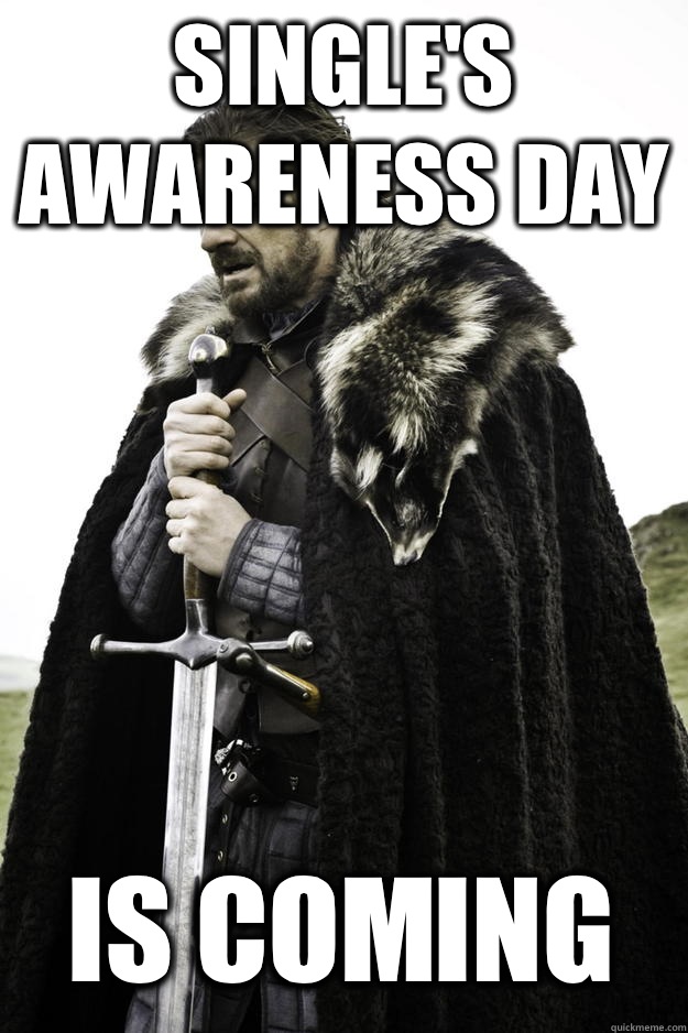 Single's awareness day Is coming  Winter is coming