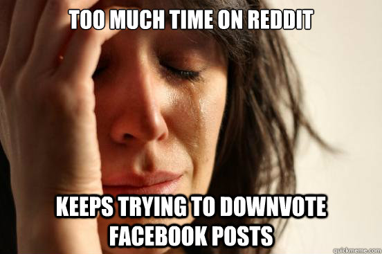 Too much time on reddit Keeps trying to downvote Facebook posts  First World Problems